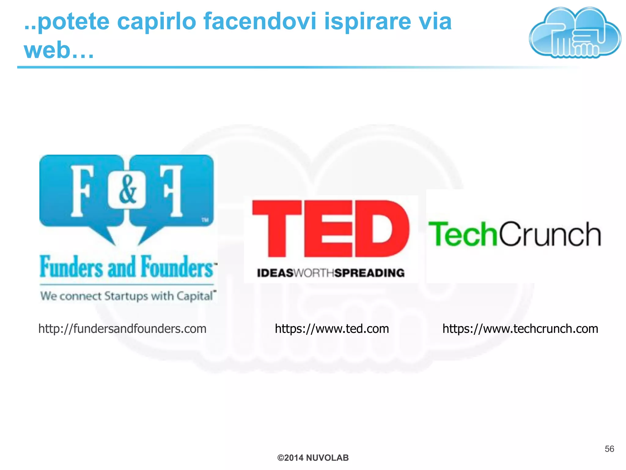 ©2014 NUVOLAB
..potete capirlo facendovi ispirare via
web…
http://fundersandfounders.com https://www.ted.com https://www.techcrunch.com
56
 