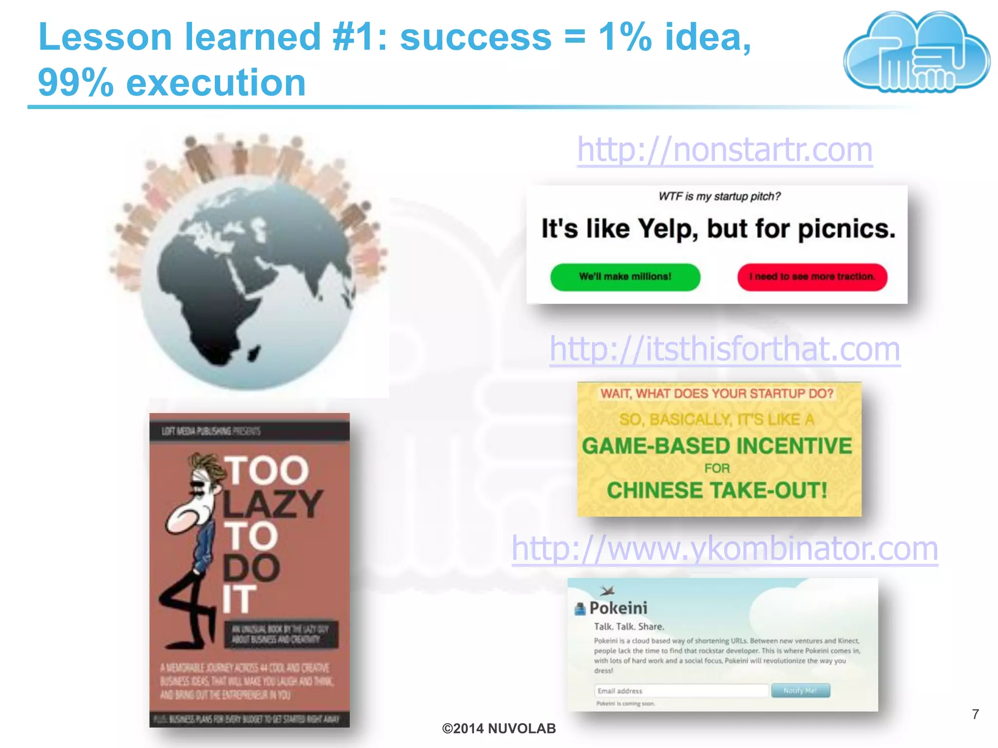 ©2014 NUVOLAB
Lesson learned #1: success = 1% idea,
99% execution
http://nonstartr.com
http://itsthisforthat.com
http://www.ykombinator.com
7
 
