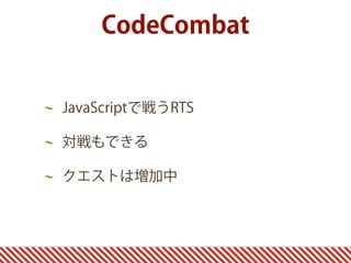 JavaScriptで戦うRTS
対戦もできる
クエストは増加中
CodeCombat
 