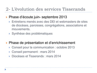 2- L’évolution des services Tisserands
 Phase d’écoute juin- septembre 2013
 Entretiens menés avec des DEI et webmasters...