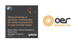 Taking advantage of
openness: understanding
the variety of perspectives
on open and their impact
Martin Weller, Patrick McAndrew &
Rob Farrow
The Open University
 