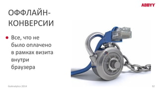 ОФФЛАЙН-
КОНВЕРСИИ
● Все, что не
было оплачено
в рамках визита
внутри
браузера
12GoAnalytics 2014
 
