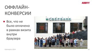 ОФФЛАЙН-
КОНВЕРСИИ
● Все, что не
было оплачено
в рамках визита
внутри
браузера
13GoAnalytics 2014
 