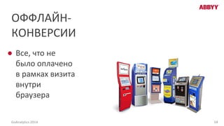 ОФФЛАЙН-
КОНВЕРСИИ
● Все, что не
было оплачено
в рамках визита
внутри
браузера
14GoAnalytics 2014
 