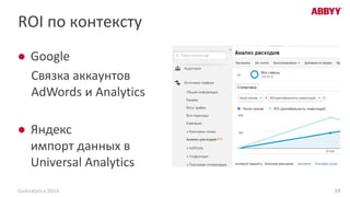 ROI по контексту
● Google
Связка аккаунтов
AdWords и Analytics
● Яндекс
импорт данных в
Universal Analytics
19GoAnalytics 2014
 