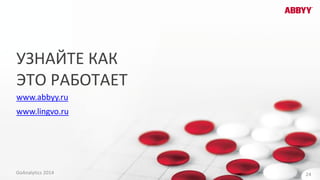 УЗНАЙТЕ КАК
ЭТО РАБОТАЕТ
www.abbyy.ru
www.lingvo.ru
24GoAnalytics 2014
 