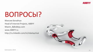 ВОПРОСЫ?
Максим Белайчук
Head of Internet Projects, ABBYY
Maxim_B@abbyy.com
www.ABBYY.ru
http://ru.linkedin.com/in/mbelaychuk
25GoAnalytics 2014
 