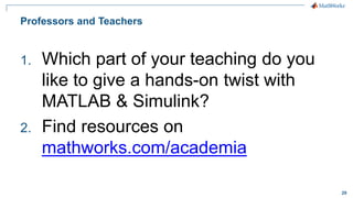 29
Professors and Teachers
1. Which part of your teaching do you
like to give a hands-on twist with
MATLAB & Simulink?
2. Find resources on
mathworks.com/academia
 