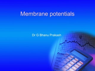 Membrane potentials
Dr G Bhanu Prakash
 