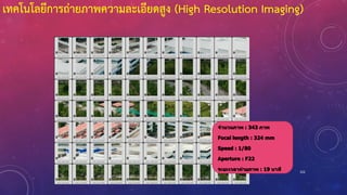 102
จำนวนภำพ : 343 ภำพ
Focal length : 324 mm
Speed : 1/80
Aperture : F22
ระยะเวลำถ่ำยภำพ : 19 นำที
เทคโนโลยีการถ่ายภาพความละเอียดสูง (High Resolution Imaging)
 