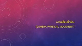 การเคลื่อนที่กล้อง
(CAMERA PHYSICAL MOVEMENT)
 