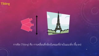 74
Tilting
การทิล (Tilting) คือ การเคลื่อนที่กล้องในขณะที่ถ่ายในแนวดิ่ง (ขึ้น-ลง)
 