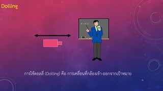 75
Dolling
การใช้ดอลลี่ (Dolling) คือ การเคลื่อนที่กล้องเข้า-ออกจากเป้าหมาย
 