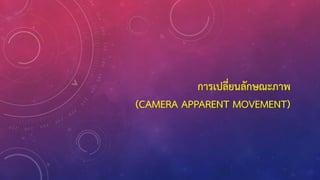 การเปลี่ยนลักษณะภาพ
(CAMERA APPARENT MOVEMENT)
 