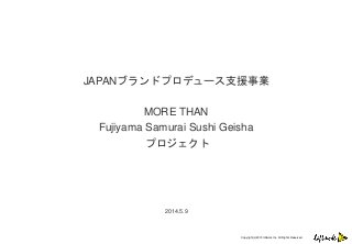 Copyright(c)2013 loftwork Inc. All Rights Reserved.
JAPANブランドプロデュース支援事業
MORE THAN
Fujiyama Samurai Sushi Geisha
プロジェクト
2014.5.9
 