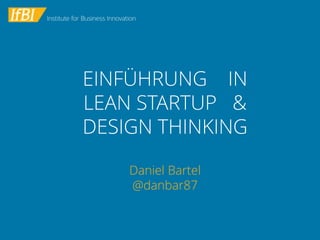 EINFÜHRUNG IN
LEAN STARTUP &
DESIGN THINKING
Daniel Bartel
@danbar87
 