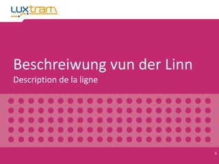 Beschreiwung vun der Linn
Description de la ligne
6
 
