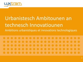 Urbanistesch Ambitounen an
technesch Innovatiounen
Ambitions urbanistiques et innovations technologiques
8
 