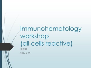 Immunohematology
workshop
(all cells reactive)
張志昇
2014.4.30
 