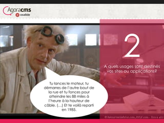 A quels usages sont destinés
vos sites ou applications?
Tu lances le moteur, tu
démarres de l’autre bout de
la rue et tu fonces pour
atteindre les 88 miles à
l’heure à la hauteur de
câble. (…) Et te voilà reparti
en 1985.
2
 