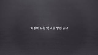 3) 장애 유형 및 대응 방법 공유
!
!
 