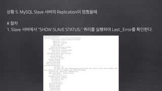 !
상황 5. MySQL Slave 서버의 Replication이 멈췄을때.
!
# 절차
1. Slave 서버에서 “SHOW SLAVE STATUS;” 쿼리를 실행하여 Last_Error를 확인한다.
 