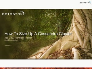 How To Size Up A Cassandra Cluster
Joe Chu, Technical Trainer
jchu@datastax.com
April 2014
©2014 DataStax Confidential. Do not distribute without consent.
 