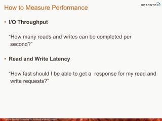 How to Measure Performance
• I/O Throughput
“How many reads and writes can be completed per
second?”
• Read and Write Latency
“How fast should I be able to get a response for my read and
write requests?”
©2014 DataStax Confidential. Do not distribute without consent. 34
 
