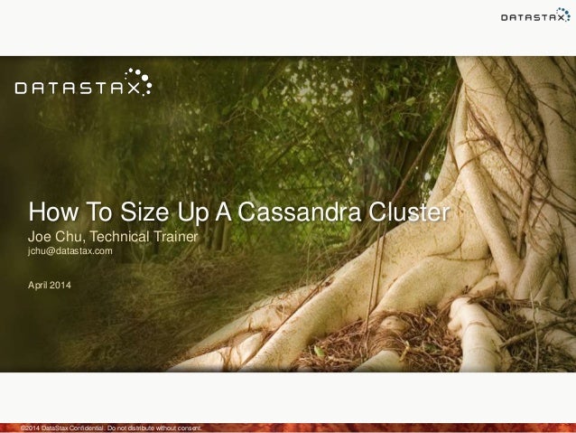 How To Size Up A Cassandra Cluster
Joe Chu, Technical Trainer
jchu@datastax.com
April 2014
©2014 DataStax Confidential. Do...