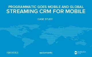 PROGRAMMATIC GOES MOBILE AND GLOBAL
STREAMING CRM FOR MOBILE
CASE STUDY
 