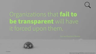 Organizations that fail to
be transparent will have
it forced upon them.
Harvard Business Review
© Creuna
http://www.hbr.o...