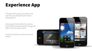 The goal of the app is to inspire end
users by visualising VELUX unique
selling points
Uses augmented reality to visualise...