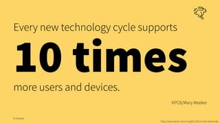 Every new technology cycle supports
10 timesmore users and devices.
KPCB/Mary Meeker
© Creuna
http://www.kpcb.com/insights...