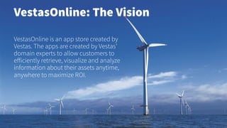 VestasOnline: The Vision
VestasOnline is an app store created by
Vestas. The apps are created by Vestas’
domain experts to...