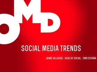 Social media trends
Jaime Valverde - Head of Social - OMD España
 