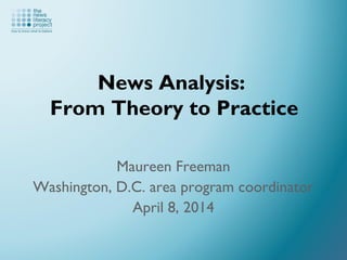 News Analysis:
From Theory to Practice
Maureen Freeman
Washington, D.C. area program coordinator
April 8, 2014
 