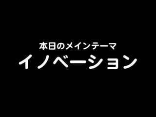 本日のメインテーマ  
イノベーション  
 