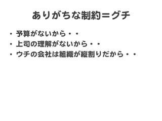 ありがちな制約＝グチ  
•  予算がないから・・  
•  上司の理解がないから・・  
•  ウチの会社は組織が縦割りだから・・  
 