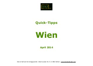 !
!
!
!
!
!
!
!
Quick-Tipps
!
Wien
!
April 2014
!
!
!
!
Best of Golf and Ski VerlagsgesmbH | Albert-Loacker-Str. 8 | A-6960 Wolfurt | www.bestofgolfandski.com
 