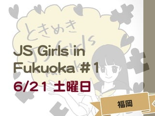 JJSS  GGiirrllss  iinn  
FFuukkuuookkaa  ##11  
66//2211    
  
 