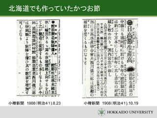 小樽新聞 1908（明治４１).8.23 小樽新聞 1908（明治４１).10.19
北海道でも作っていたかつお節
 