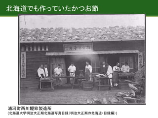 北海道でも作っていたかつお節
浦河町西川鰹節製造所
(北海道大学明治大正期北海道写真目録（明治大正期の北海道・目録編）)
 