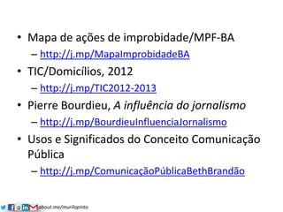 about.me/murilopinto
• Mapa de ações de improbidade/MPF-BA
– http://j.mp/MapaImprobidadeBA
• TIC/Domicílios, 2012
– http:/...