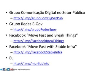 about.me/murilopinto
• Grupo Comunicação Digital no Setor Público
– http://j.mp/grupoComDigSetPub
• Grupo Redes E-Gov
– ht...