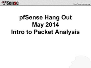 pfSense Hang Out
May 2014
Intro to Packet Analysis
 