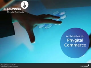 Copyright Improveeze © 2014
Improveeze – Phygital Architects
Phygital Architects
Architectes du
Phygital
Commerce
 