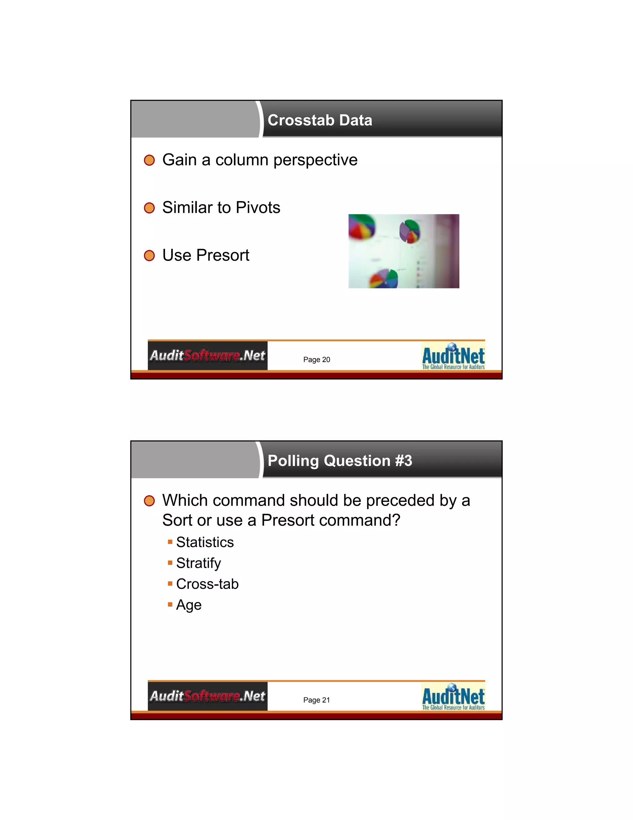 Crosstab Data
Gain a column perspective
Similar to Pivots
Use Presort
Page 20
Polling Question #3
Which command should be preceded by a
Sort or use a Presort command?
 Statistics
 Stratify
 Cross-tab
 Age
Page 21
 