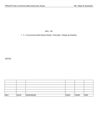 PROJETO Site e-commerce Sabor &amp;amp; Saude MA - Mapa de Aquisições
RFP - 197
1 . 3 . 3 e-commerce Sabor &amp; Saude > Execução > Design de Interface
NOTAS:
REV. DATA DESCRIÇÃO EXEC. VERIF. APR.
 