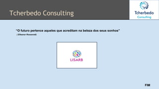 Tcherbedo Consulting
“O futuro pertence aqueles que acreditam na beleza dos seus sonhos”
( Elleanor Roosevelt)
FIM
 