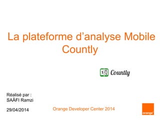 La plateforme d’analyse Mobile
Countly
Réalisé par :
SAÂFI Ramzi
29/04/2014 Orange Developer Center 2014
 